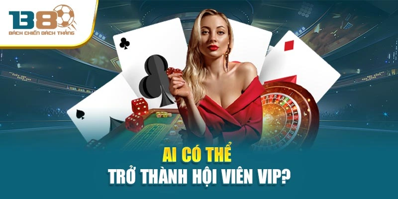 Ai có thể trở thành hội viên VIP?