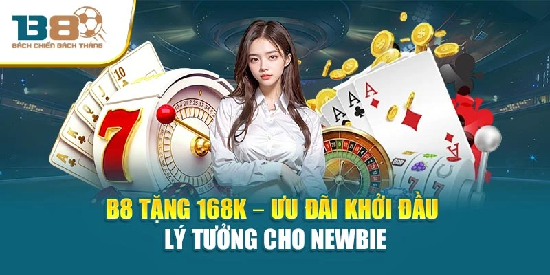 B8 Tặng 168k – Ưu Đãi Khởi Đầu Lý Tưởng Cho Newbie