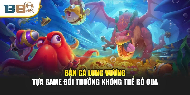 Bắn Cá Long Vương – Tựa Game Đổi Thưởng Không Thể Bỏ Qua
