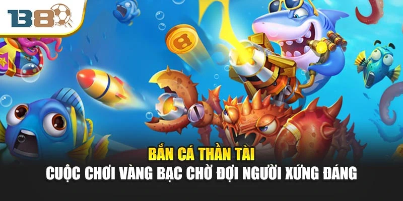 Bắn Cá Thần Tài – Cuộc Chơi Vàng Bạc Chờ Đợi Người Xứng Đáng