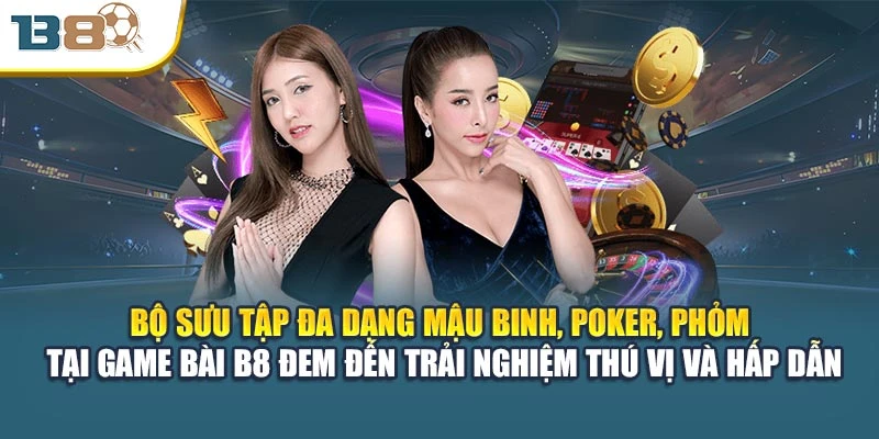 Bộ sưu tập đa dạng Mậu Binh, Poker, Phỏm tại game bài B8 đem đến trải nghiệm thú vị và hấp dẫn