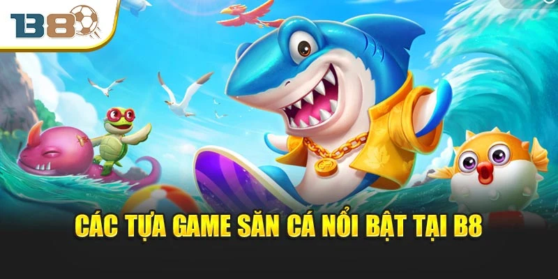 Các tựa game săn cá nổi bật tại B8