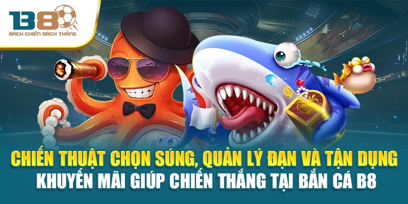 Chiến thuật chọn súng, quản lý đạn và tận dụng khuyến mãi giúp chiến thắng tại bắn cá B8