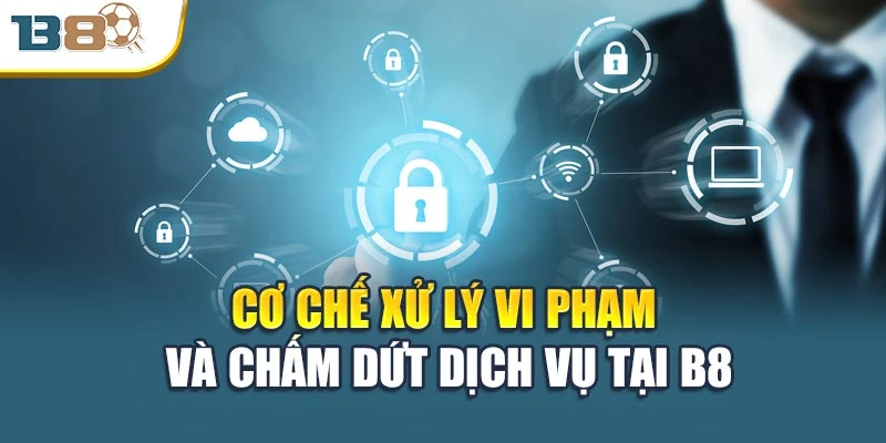 Điều khoản sử dụng 3 Cơ chế xử lý vi phạm và chấm dứt dịch vụ tại B8