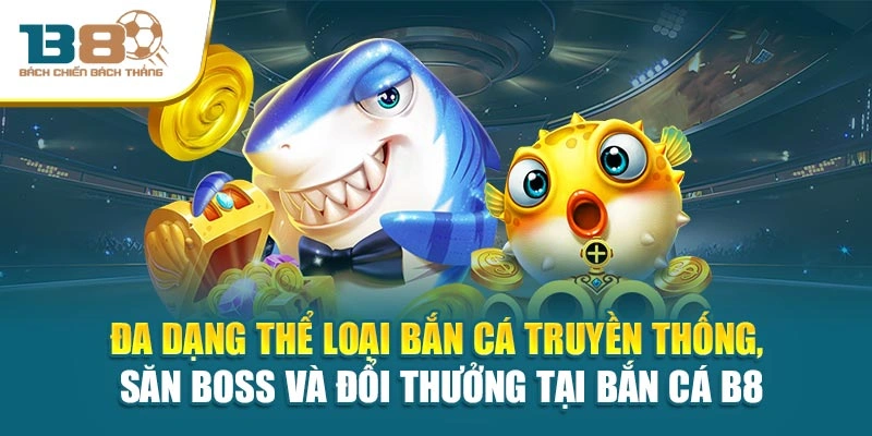 Đa dạng thể loại bắn cá truyền thống, săn boss và đổi thưởng tại bắn cá B8