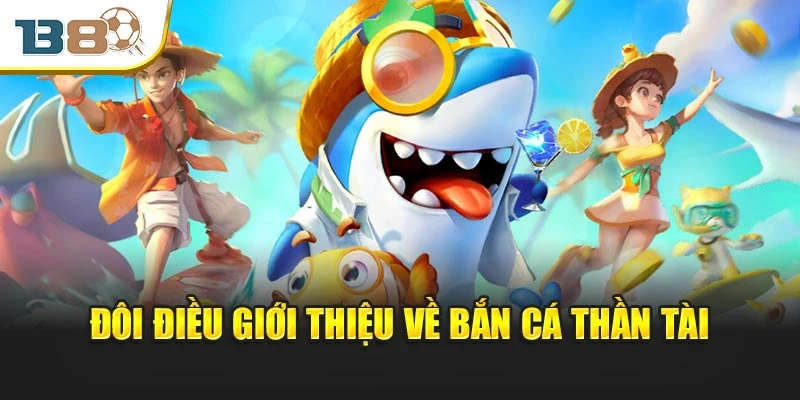 Bắn Cá Thần Tài – Cuộc Chơi Vàng Bạc Chờ Đợi Người Xứng Đáng 1 Đôi điều giới thiệu về bắn cá Thần Tài