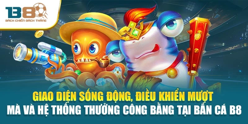 Giao diện sống động, điều khiển mượt mà và hệ thống thưởng công bằng tại bắn cá B8