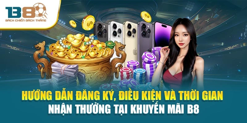 Hướng dẫn đăng ký, điều kiện và thời gian nhận thưởng tại khuyến mãi B8