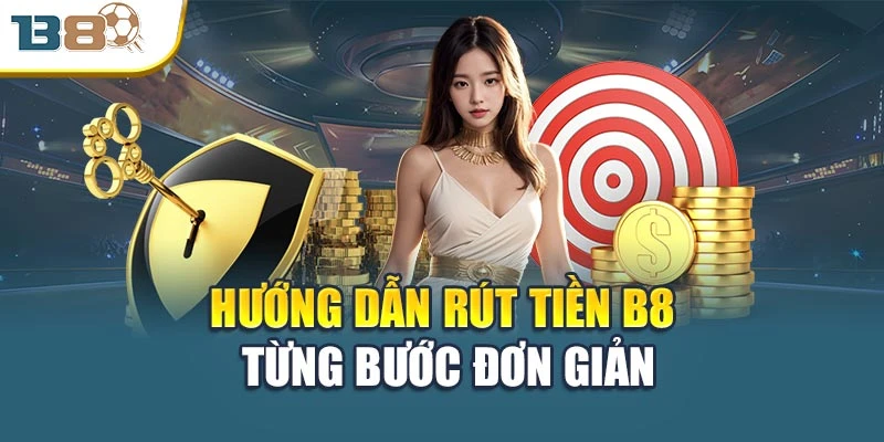 Rút Tiền B8 Chi Tiết: Nhanh Chóng – An Toàn – Không Lỗi 2 Hướng dẫn rút tiền B8 từng bước đơn giản