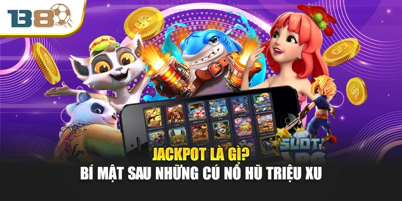 Jackpot Là Gì? Bí Mật Sau Những Cú Nổ Hũ Triệu Xu