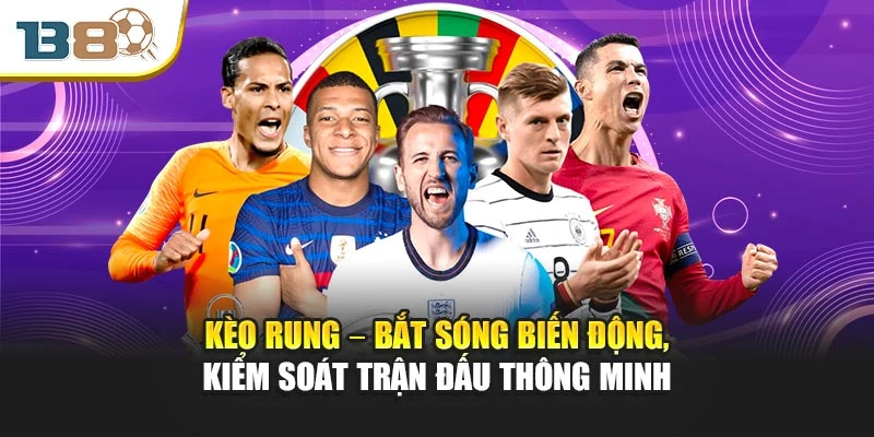 Kèo Rung – Bắt Sóng Biến Động, Kiểm Soát Trận Đấu Thông Minh