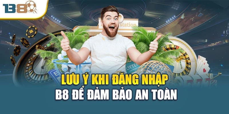 Đăng Nhập B8 Nhanh Gọn Và An Toàn Chỉ Trong 1 Phút 2 Lưu ý khi đăng nhập B8 để đảm bảo an toàn