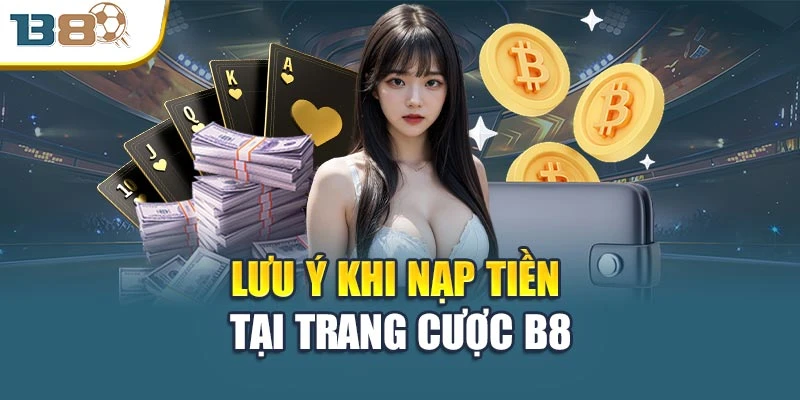 Nạp Tiền B8 Chi Tiết – An Toàn Và Bảo Mật Tuyệt Đối 3 Lưu ý khi nạp tiền tại trang cược B8