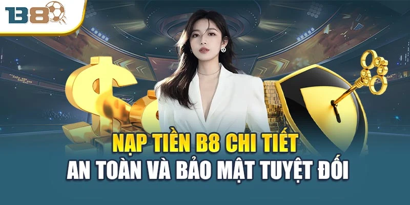 Nạp Tiền B8 Chi Tiết – An Toàn Và Bảo Mật Tuyệt Đối