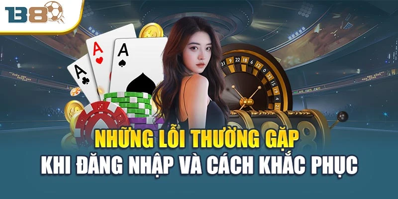 Đăng Nhập B8 Nhanh Gọn Và An Toàn Chỉ Trong 1 Phút 3 Những lỗi thường gặp khi đăng nhập và cách khắc phục