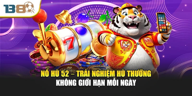 Nổ Hũ 52 – Trải Nghiệm Hũ Thưởng Không Giới Hạn Mỗi Ngày