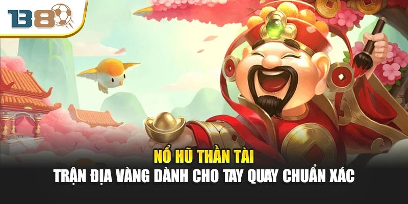 Nổ Hũ Thần Tài – Trận Địa Vàng Dành Cho Tay Quay Chuẩn Xác