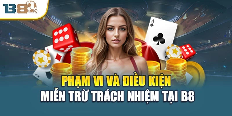 Miễn trừ trách nhiệm 1 Phạm vi và điều kiện miễn trừ trách nhiệm tại B8