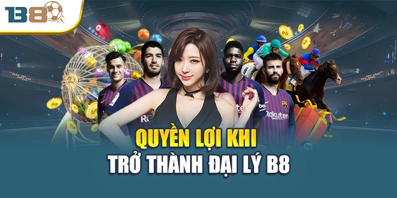 Đại lý B8 2 Quyền lợi khi trở thành đại lý B8
