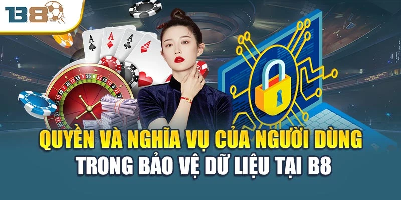 Chính sách bảo mật 3 Quyền và nghĩa vụ của người dùng trong bảo vệ dữ liệu tại B8