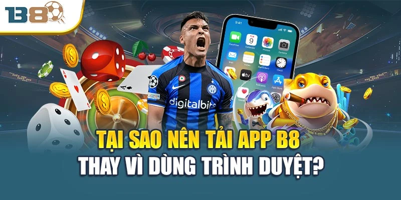 Tải App B8 – Trải Nghiệm Giải Trí Đỉnh Cao Mọi Lúc 1 Tại sao nên tải app B8 thay vì dùng trình duyệt