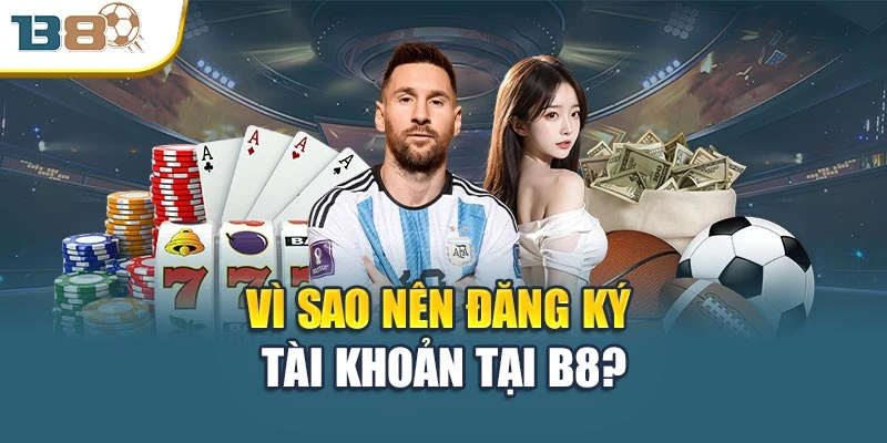 Đăng Ký B8 – Mở Khóa Thế Giới Giải Trí Không Giới Hạn 1 Vì sao nên đăng ký tài khoản tại B8